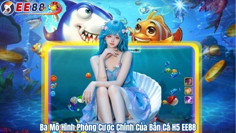 Ba Mô Hình Phòng Cược Chính Của Bắn Cá H5 EE88