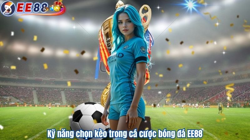 Kỹ năng chọn kèo trong cá cược bóng đá EE88