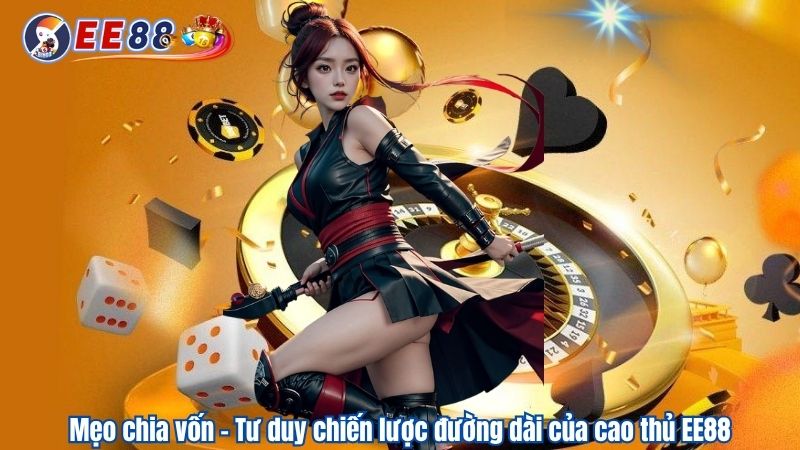 Mẹo chia vốn - Tư duy chiến lược đường dài của cao thủ EE88