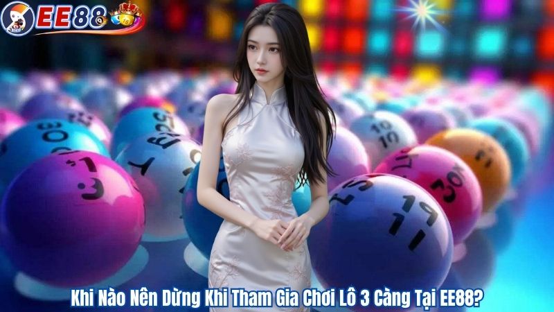 Khi Nào Nên Dừng Khi Tham Gia Chơi Lô 3 Càng Tại EE88?
